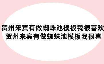 贺州来宾有做蜘蛛池模板我很喜欢 贺州来宾有做蜘蛛池模板我很喜欢